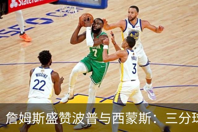 詹姆斯盛赞波普与西蒙斯：三分球为球队注入活力